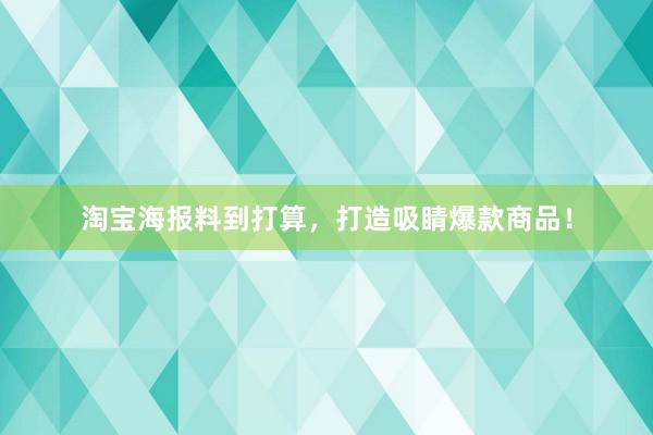 淘宝海报料到打算，打造吸睛爆款商品！