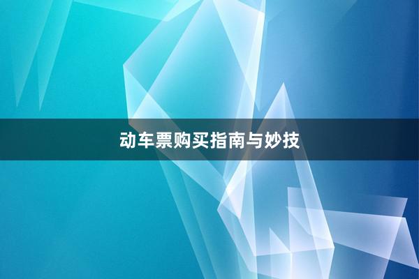 动车票购买指南与妙技